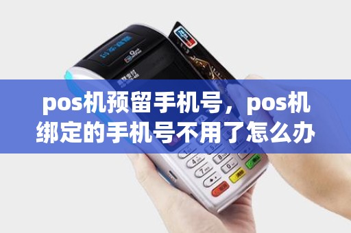 pos机预留手机号，pos机绑定的手机号不用了怎么办