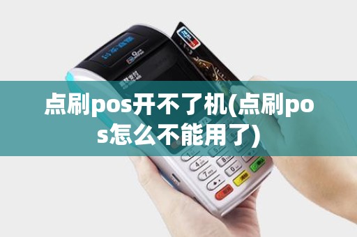 点刷pos开不了机(点刷pos怎么不能用了)