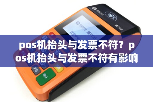 pos机抬头与发票不符？pos机抬头与发票不符有影响吗