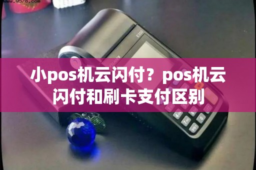 小pos机云闪付？pos机云闪付和刷卡支付区别