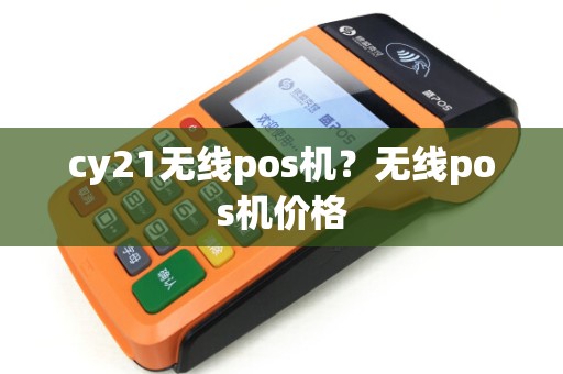cy21无线pos机？无线pos机价格