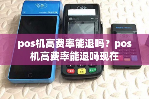 pos机高费率能退吗？pos机高费率能退吗现在
