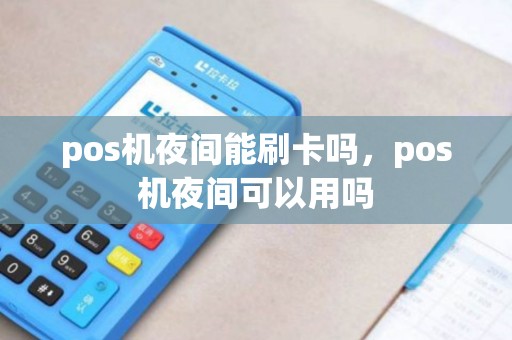 pos机夜间能刷卡吗，pos机夜间可以用吗