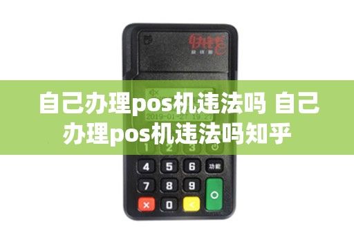 自己办理pos机违法吗 自己办理pos机违法吗知乎