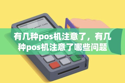 有几种pos机注意了，有几种pos机注意了哪些问题