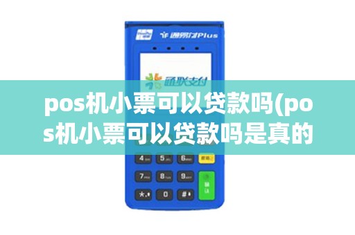 pos机小票可以贷款吗(pos机小票可以贷款吗是真的吗)