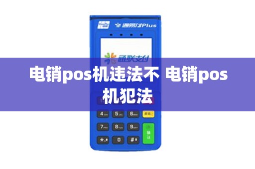 电销pos机违法不 电销pos机犯法