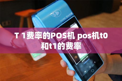 T 1费率的POS机 pos机t0和t1的费率