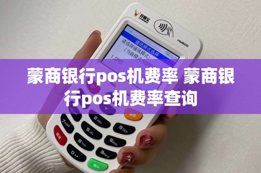 蒙商银行pos机费率 蒙商银行pos机费率查询