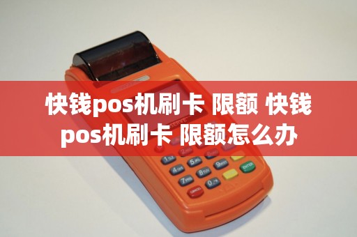 快钱pos机刷卡 限额 快钱pos机刷卡 限额怎么办