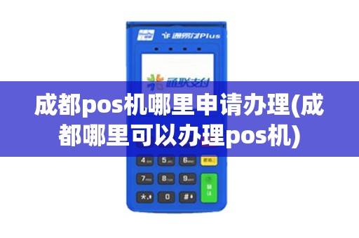 成都pos机哪里申请办理(成都哪里可以办理pos机)