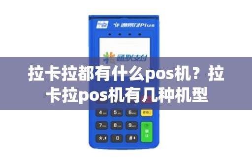 拉卡拉都有什么pos机？拉卡拉pos机有几种机型