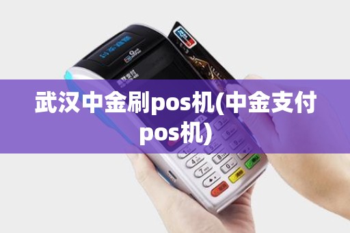 武汉中金刷pos机(中金支付pos机)