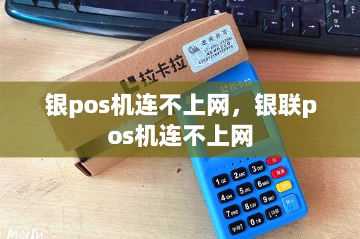 银pos机连不上网，银联pos机连不上网