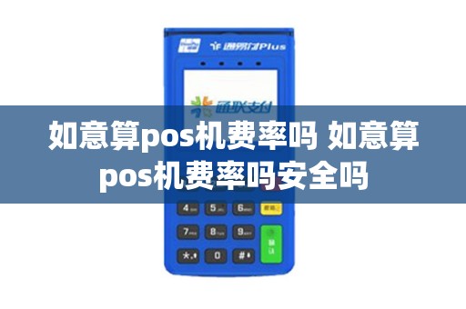 如意算pos机费率吗 如意算pos机费率吗安全吗