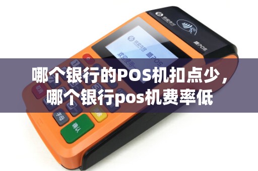 哪个银行的POS机扣点少，哪个银行pos机费率低