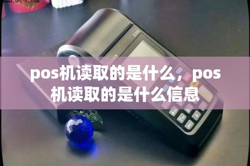 pos机读取的是什么，pos机读取的是什么信息