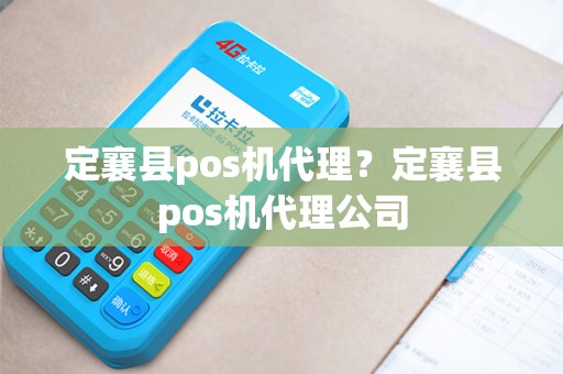 定襄县pos机代理？定襄县pos机代理公司