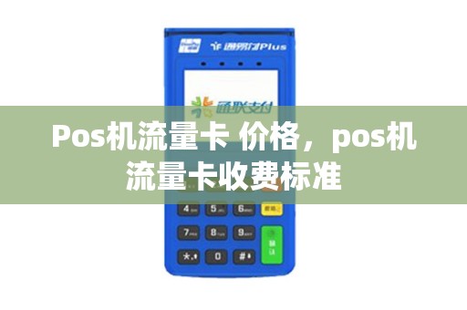 Pos机流量卡 价格，pos机流量卡收费标准