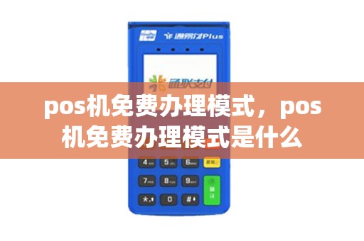 pos机免费办理模式，pos机免费办理模式是什么