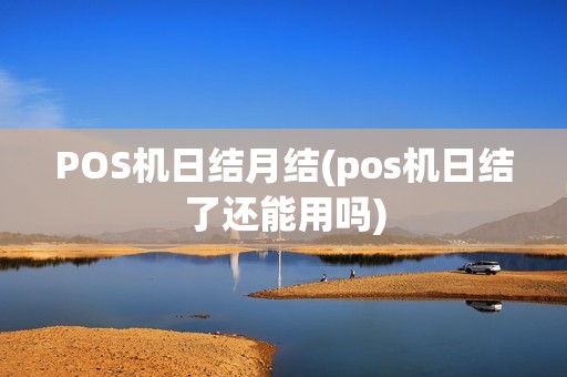 POS机日结月结(pos机日结了还能用吗)