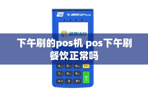 下午刷的pos机 pos下午刷餐饮正常吗
