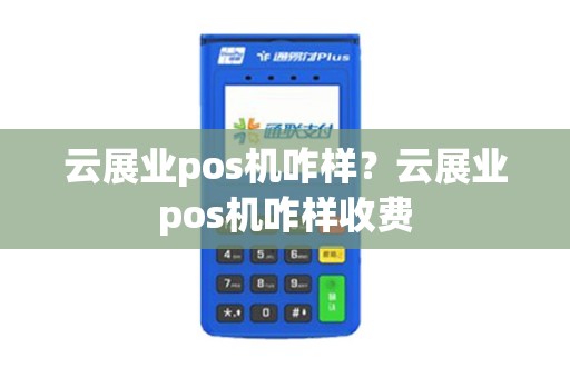 云展业pos机咋样？云展业pos机咋样收费