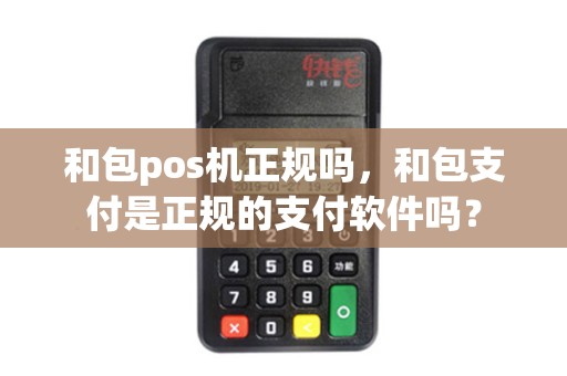 和包pos机正规吗，和包支付是正规的支付软件吗？