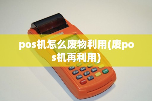 pos机怎么废物利用(废pos机再利用)