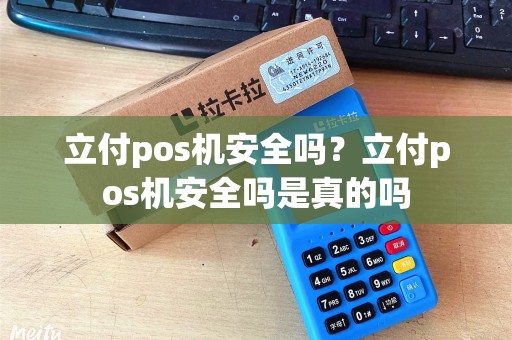立付pos机安全吗？立付pos机安全吗是真的吗