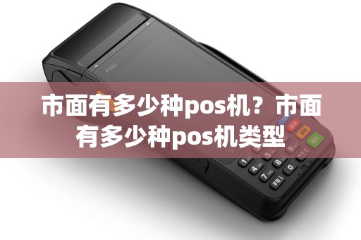 市面有多少种pos机？市面有多少种pos机类型