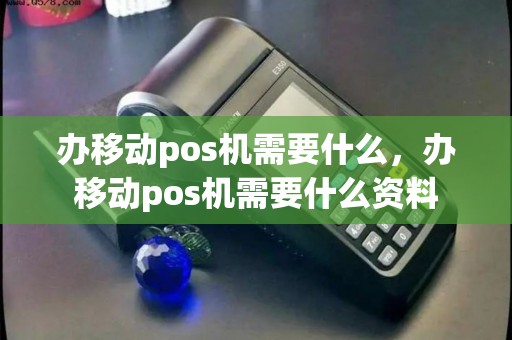办移动pos机需要什么，办移动pos机需要什么资料