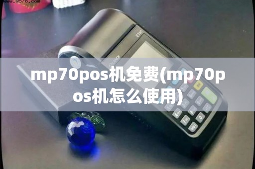 mp70pos机免费(mp70pos机怎么使用)
