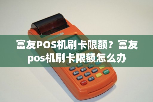 富友POS机刷卡限额？富友pos机刷卡限额怎么办