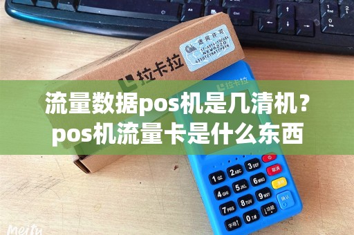 流量数据pos机是几清机？pos机流量卡是什么东西