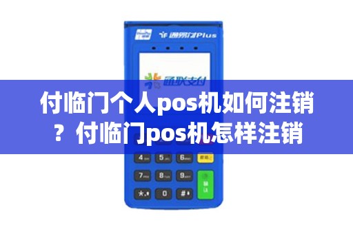 付临门个人pos机如何注销？付临门pos机怎样注销