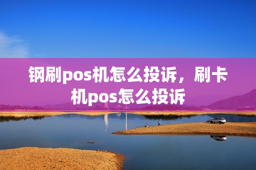 钢刷pos机怎么投诉，刷卡机pos怎么投诉