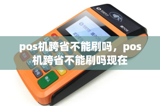 pos机跨省不能刷吗，pos机跨省不能刷吗现在