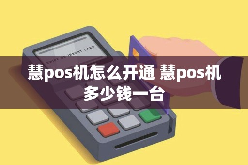 慧pos机怎么开通 慧pos机多少钱一台