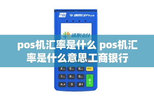 pos机汇率是什么 pos机汇率是什么意思工商银行