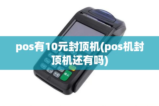 pos有10元封顶机(pos机封顶机还有吗)