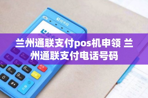 兰州通联支付pos机申领 兰州通联支付电话号码