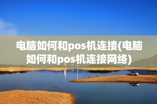 电脑如何和pos机连接(电脑如何和pos机连接网络)