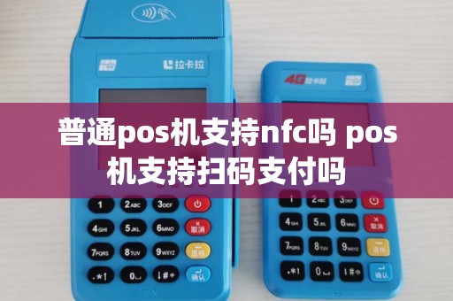 普通pos机支持nfc吗 pos机支持扫码支付吗