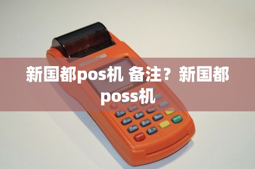 新国都pos机 备注？新国都poss机