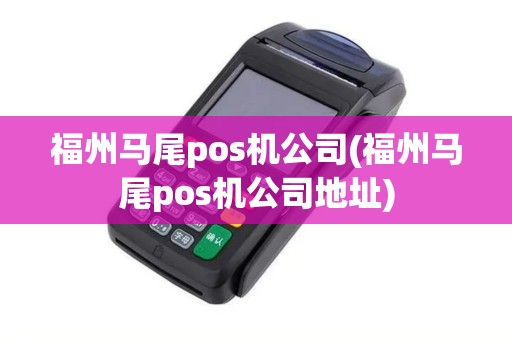 福州马尾pos机公司(福州马尾pos机公司地址)