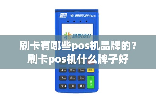 刷卡有哪些pos机品牌的？刷卡pos机什么牌子好