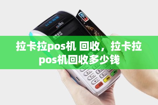 拉卡拉pos机 回收，拉卡拉pos机回收多少钱