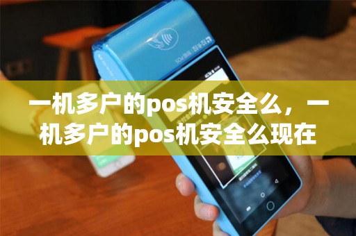 一机多户的pos机安全么，一机多户的pos机安全么现在