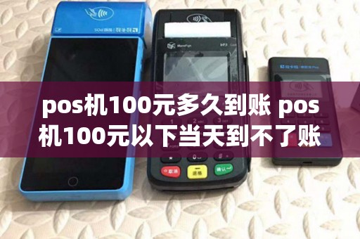 pos机100元多久到账 pos机100元以下当天到不了账